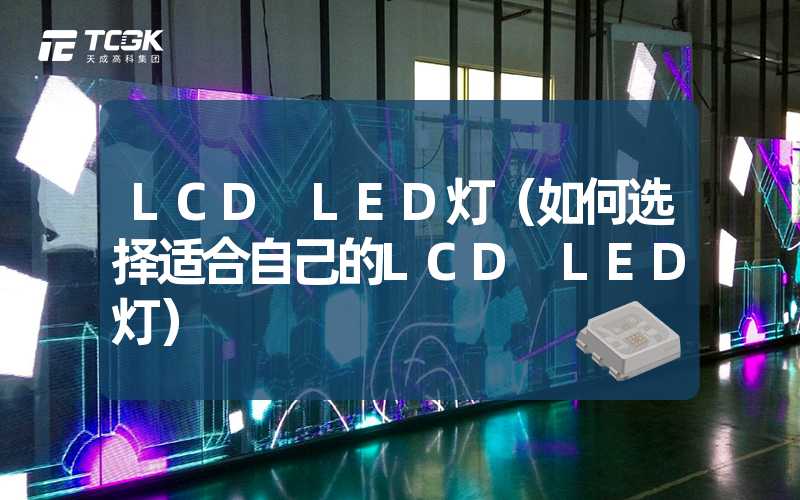 LCD LED灯（如何选择适合自己的LCD LED灯）